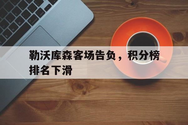 宝威体育下载-包含勒沃库森客场告负，积分榜排名下滑的词条
